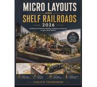 MICRO LAYOUTS AND SHELF RAILROADS: Guidebook for Planning, Building, Equipping, and Enjoying Compact Model Railways
