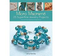 Micro Macramé 25 Superfine Jewelry Projects: Every Technique Explained, for Beginners Up