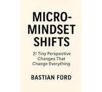 Micro-Mindset Shifts: 21 Tiny Perspective Changes That Change Everything