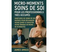 Micro-Moments de Bien-Être pour Professionnels Pressés: Des habitudes simples pour recharger votre esprit et booster votre énergie en moins de 10 minutes