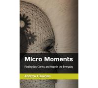 Micro Moments: Finding Joy, Clarity, and Hope in the Everyday (Self-Help Strategies Anyone Can Use Today)