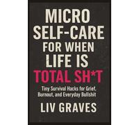 Micro Self-Care for When Life is Total SH*T: Tiny Survival Hacks for Grief, Burnout and Everyday Sh*T