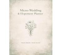 Micro-Wedding & Elopement Planner: Your Dream, Your Rules: The Ultimate Minimalist Guide to Planning an Intimate, Stress-Free, and Aesthetic Wedding Celebration