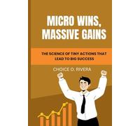 MICRO WINS, MASSIVE GAINS: THE SCIENCE OF TINY ACTIONS THAT LEAD TO BIG SUCCESS