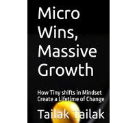 Micro Wins, Massive Growth: How Tiny shifts in Mindset Create a Lifetime of Change