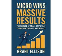 Micro Wins, Massive Results: The Science of Small Steps That Transform Your Life and Mindset