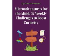 Microadventures for the Mind: 52 Weekly Challenges to Boost Curiosity: Small weekly habits that expand your thinking and creativity.