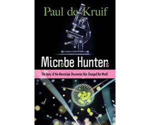 Microbe Hunters: The Story of the Microscopic Discoveries that Changed the World