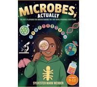 MICROBES, ACTUALLY: The Kid's Playbook for Understanding the Tiny World Running Everything (THE ACTUALLY SERIES: Not simplified. Not dumbed down. Actually explained.)