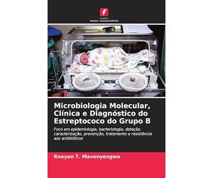 Microbiologia Molecular, Clínica e Diagnóstico do Estreptococo do Grupo B: Foco em epidemiologia, bacteriologia, deteção, caracterização, prevenção, tratamento e resistência aos antibióticos