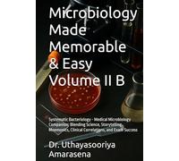 Microbiology Made Memorable & Easy Volume II B: Systematic Bacteriology - Medical Microbiology Companion: Blending Science, Storytelling, Mnemonics, Clinical Correlations, and Exam Success