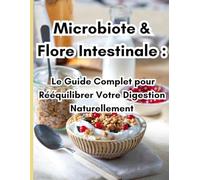 Microbiote & Flore Intestinale : Le Guide Complet pour Rééquilibrer Votre Digestion Naturellement: Alimentation Saine, Probiotiques, Nutrition Anti-Inflammatoire & Bien-être Digestif