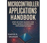 Microcontroller Applications Handbook: Step-by-Step Guides for Real-World Embedded Implementations (Digital Learning and Tutorials Made Easy for Beginners)