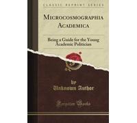 Microcosmographia Academica: Being a Guide for the Young Academic Politician (Classic Reprint)
