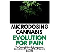 Microdosing Cannabis Evolution for Pain: The Perfect Guide on Microdosing Cannabis for Pain and Other Medicinal Benefits