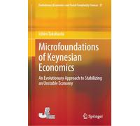 Microfoundations of Keynesian Economics: An Evolutionary Approach to Stabilizing an Unstable Economy (Evolutionary Economics and Social Complexity Science, 37)
