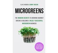 Microgreens: The Insiders Secrets To Growing Gourmet Greens & Building A Wildly Successful Microgreen Business (Indoor Gardening: Growing Microgreens, Aquaponics & Bonsai)