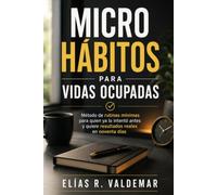 Microhábitos para vidas ocupadas. Método de rutinas mínimas para quien ya lo intentó antes y quiere resultados reales en noventa días: Guía esencial ... mínimas y construir disciplina sólida.