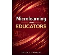 Microlearning for Educators: A Practical Guide to Structuring Bite-Sized Content, Improving Retention, and Adapting to Modern Attention Spans