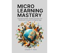 Microlearning Mastery: Designing Bite-Sized Lessons for Maximum Impact in Digital Age