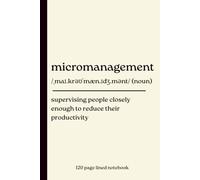 Micromanagement Notebook: Supervising People Closely Enough to Reduce Their Productivity: 120 Page Lined Journal for Office Workers, Managers, ... Anyone Who Has Ever Been Asked for an Update