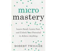 Micromastery: Learn Small, Learn Fast, and Unlock Your Potential to Achieve Anything