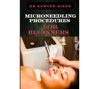 MICRONEEDLING PROCEDURES FOR BEGINNERS: Comprehensive Guide To Techniques, Benefits, And Safety For Effective Skin Care And Anti-Aging Solutions