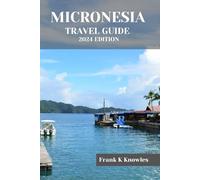 MICRONESIA TRAVEL GUIDE 2024 EDITION: "Discover the Enchanting Islands: Micronesia Travel Guide 2024 Edition" (Frank K Knowles Destination Guide)