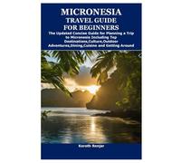 MICRONESIA TRAVEL GUIDE FOR BEGINNERS: The Updated Concise Guide for Planning a Trip to Micronesia Including Top Destinations,Culture,Outdoor Adventures,Dining,Cuisine and Getting Around