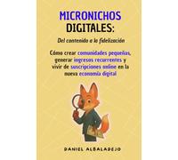 MICRONICHOS DIGITALES: Del contenido a la fidelización | Cómo crear comunidades pequeñas, generar ingresos recurrentes y vivir de suscripciones online en la nueva economía digital