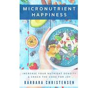Micronutrient Happiness: Increase Your Nutrient Density & Crack The Code For Joy