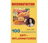 ✨MICRONUTRITION - 100 DÉLICIEUSES RECETTES ANTI-INFLAMMATOIRES✨: Apaisez votre inflammation naturellement et retrouvez énergie et équilibre grâce à ... - Les Recettes Bien-Être de Stella Lion✨)