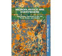 MICROPLASTICS ARE EVERYWHERE: The Hidden Particles in Our Air, Food, Water, and Bodies