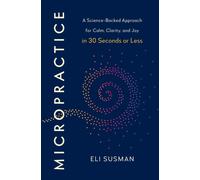 Micropractice : A Science-Backed Approach for Calm, Clarity and Joy in 30 Seconds or Less