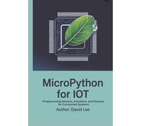 MicroPython for IoT: Programming Sensors, Actuators, and Devices for Connected Systems