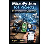 MicroPython IoT Projects: Build Complete Wireless Devices on Raspberry Pi Pico W, Learn Networking, BLE, Sensors, and 2026 Ready Features