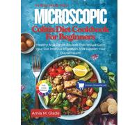 Microscopic Colitis Diet Cookbook For Beginners: Healthy And Gentle Recipes That Would Calm Your Gut Improve Digestion And Support Your Overall Health