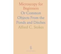 Microscopy for Beginners: Or Common Objects From the Ponds and Ditches
