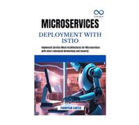 MICROSERVICES DEPLOYMENT WITH ISTIO: Implement Service Mesh Architectures for Microservices with Istio's Advanced Networking and Security