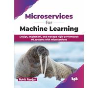 Microservices for Machine Learning: Design, implement, and manage high-performance ML systems with microservices (English Edition)