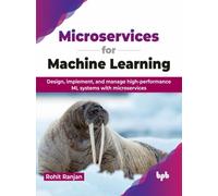 Microservices for Machine Learning: Design, implement, and manage high-performance ML systems with microservices (English Edition)