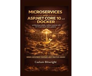Microservices with ASP.NET Core 10 and Docker: Architecting Scalable, Resilient Systems with C# 14 and Cloud-Native Patterns (The Caelum Protocol)