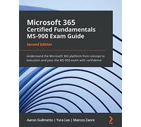 Microsoft 365 Certified Fundamentals MS-900 Exam Guide: Understand the Microsoft 365 platform from concept to execution and pass the MS-900 exam with confidence, 2nd Edition