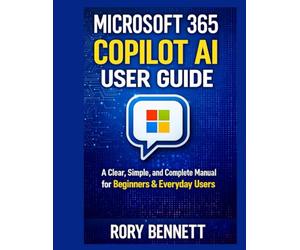 MICROSOFT 365 COPILOT AI USER GUIDE: A Clear, Simple, and Complete Manual for Beginners & Everyday Users