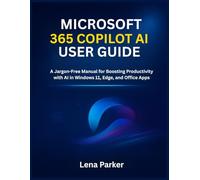 MICROSOFT 365 COPILOT AI USER GUIDE: A Jargon-Free Manual for Boosting Productivity with AI in Windows 11, Edge, and Office Apps