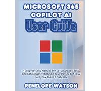 Microsoft 365 Copilot AI User Guide: A Step-by-Step Manual for Setup, Daily Tasks, and Safe AI Assistance on Your Device for Easy Everyday Tasks & Safe Use