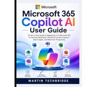Microsoft 365 Copilot AI User Guide: An All-in-One Guide to Mastering AI in Microsoft 365 for Smarter Workflows, Effortless Content Creation, Data Insights, and Maximum Productivity