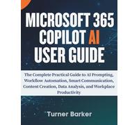 Microsoft 365 Copilot AI User Guide: The Complete Practical Guide to AI Prompting, Workflow Automation, Smart Communication, Content Creation, Data Analysis, and Workplace Productivity