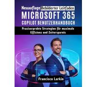 MICROSOFT 365 COPILOT BENUTZERHANDBUCH: Praxiserprobte Strategien für maximale Effizienz und Zeitersparnis