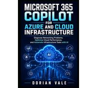 MICROSOFT 365 COPILOT FOR AZURE AND CLOUD INFRASTRUCTURE: Diagnose Networking Problems, Optimize Cloud Performance, and Automate Infrastructure Tasks with AI